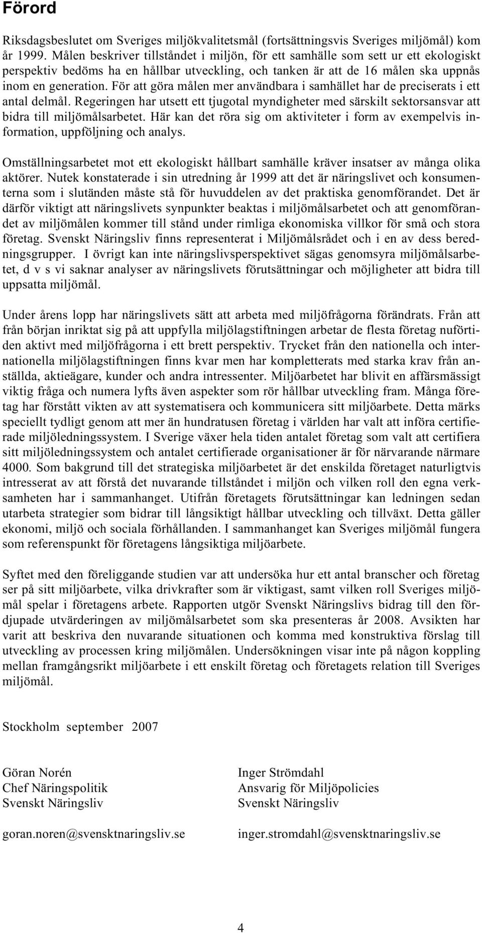 För att göra målen mer användbara i samhället har de preciserats i ett antal delmål. Regeringen har utsett ett tjugotal myndigheter med särskilt sektorsansvar att bidra till miljömålsarbetet.