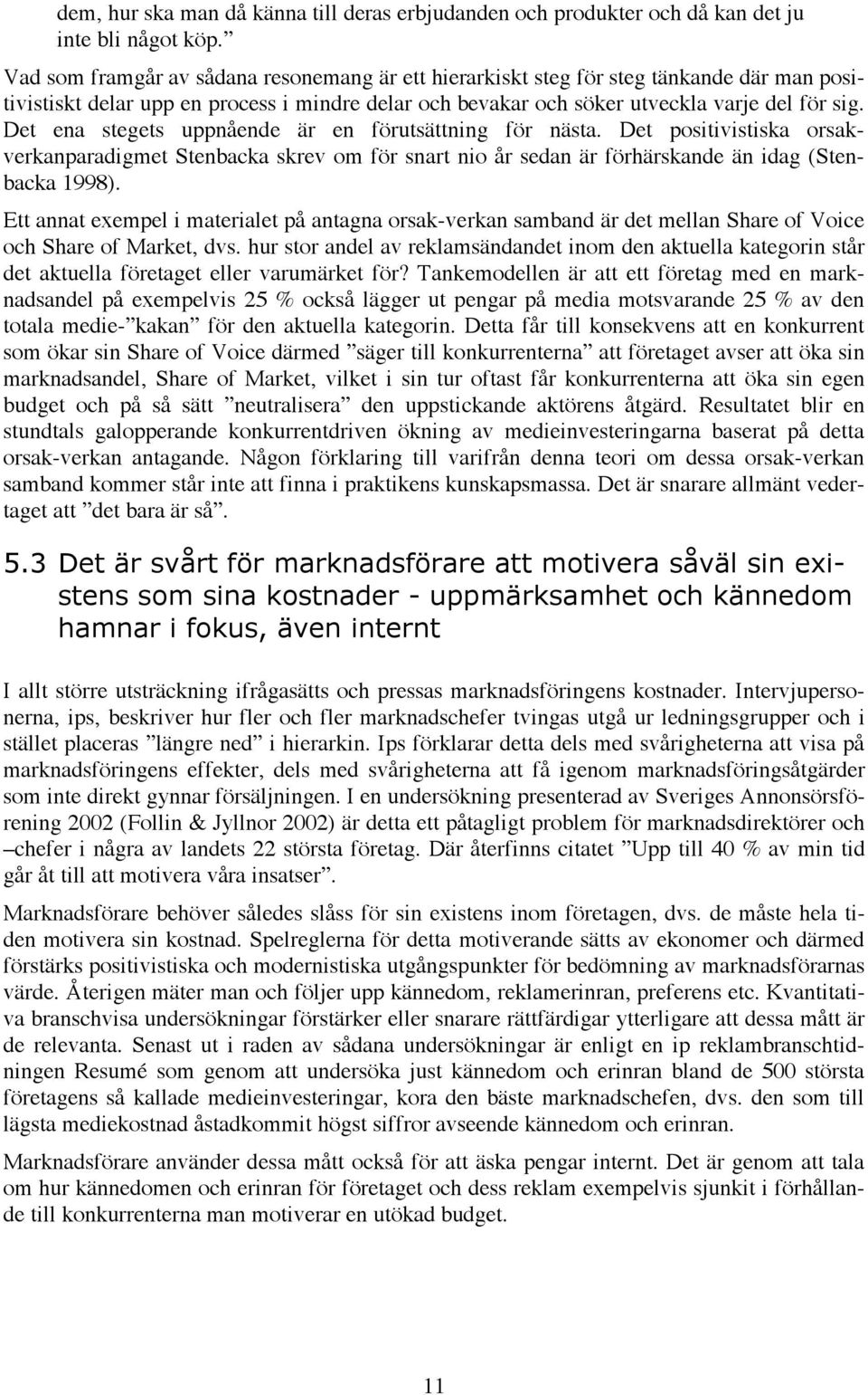 Det ena stegets uppnående är en förutsättning för nästa. Det positivistiska orsakverkanparadigmet Stenbacka skrev om för snart nio år sedan är förhärskande än idag (Stenbacka 1998).