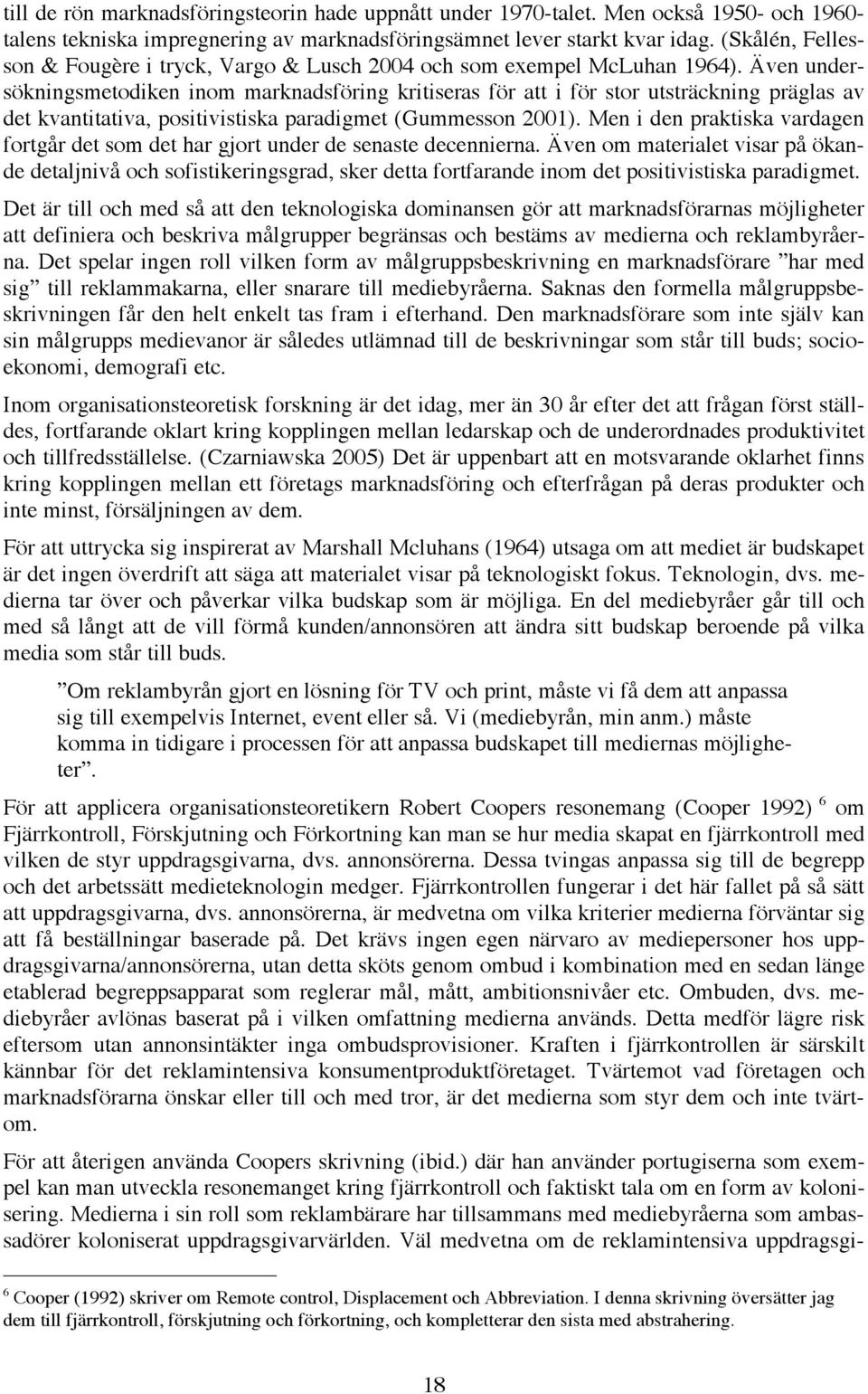 Även undersökningsmetodiken inom marknadsföring kritiseras för att i för stor utsträckning präglas av det kvantitativa, positivistiska paradigmet (Gummesson 2001).