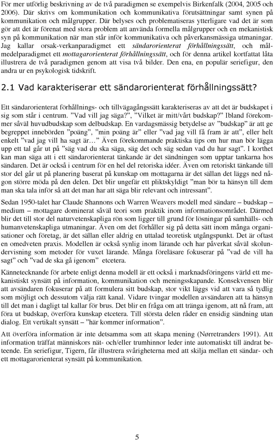 Där belyses och problematiseras ytterligare vad det är som gör att det är förenat med stora problem att använda formella målgrupper och en mekanistisk syn på kommunikation när man står inför