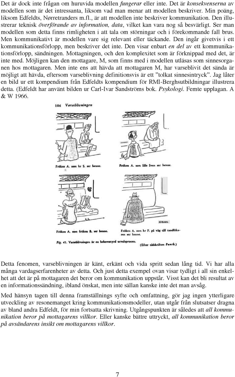 Ser man modellen som detta finns rimligheten i att tala om störningar och i förekommande fall brus. Men kommunikativt är modellen vare sig relevant eller täckande.