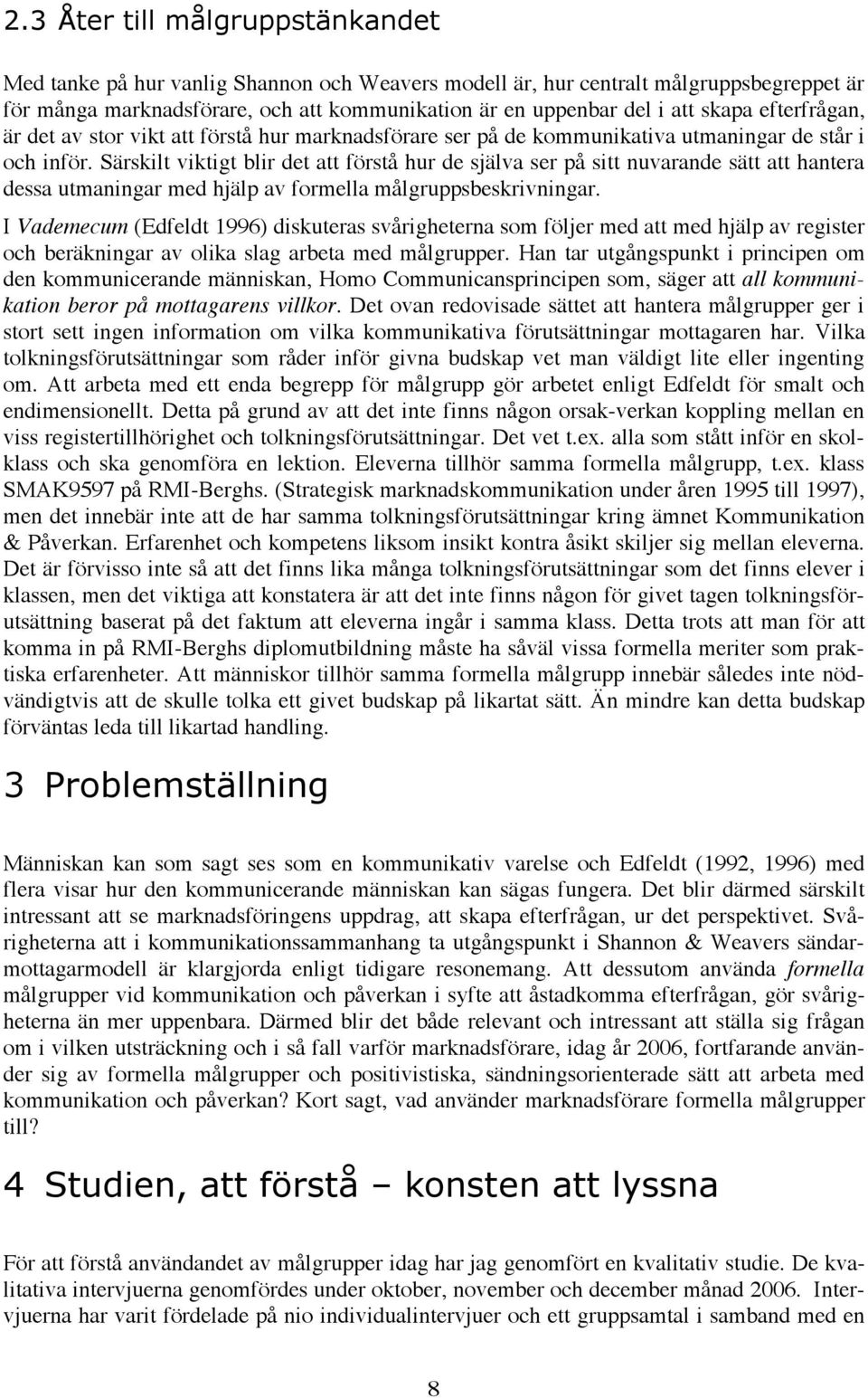 Särskilt viktigt blir det att förstå hur de själva ser på sitt nuvarande sätt att hantera dessa utmaningar med hjälp av formella målgruppsbeskrivningar.