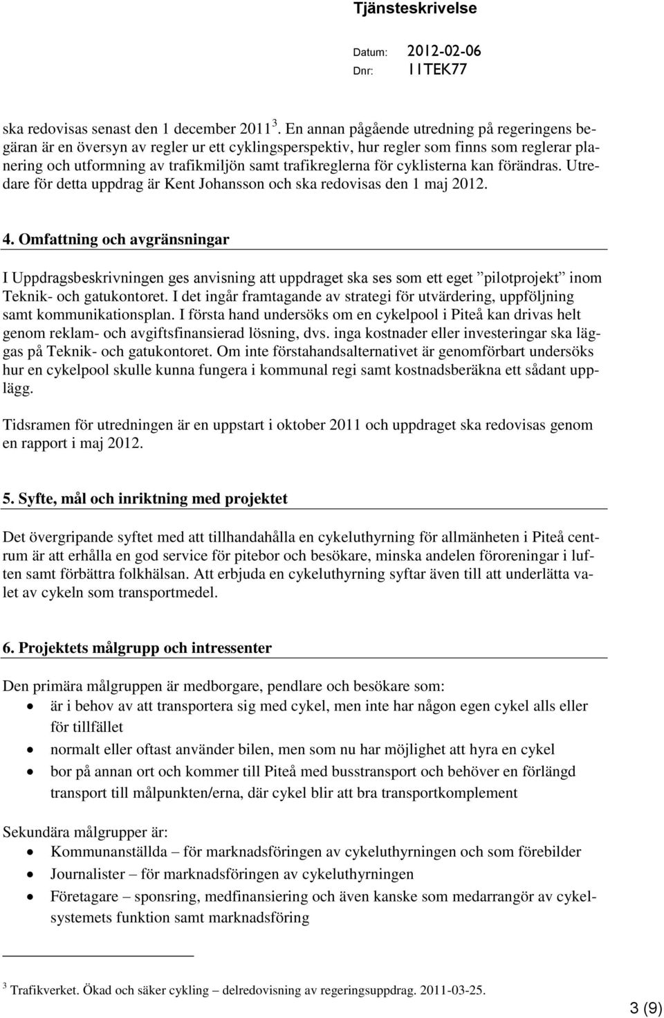 för cyklisterna kan förändras. Utredare för detta uppdrag är Kent Johansson och ska redovisas den 1 maj 2012. 4.