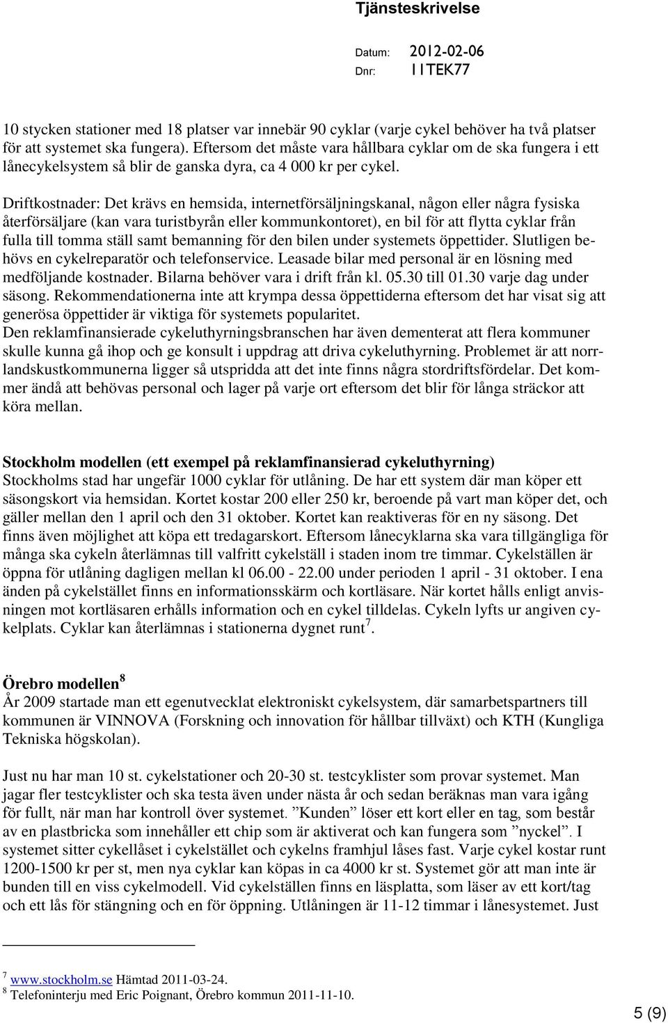 Driftkostnader: Det krävs en hemsida, internetförsäljningskanal, någon eller några fysiska återförsäljare (kan vara turistbyrån eller kommunkontoret), en bil för att flytta cyklar från fulla till