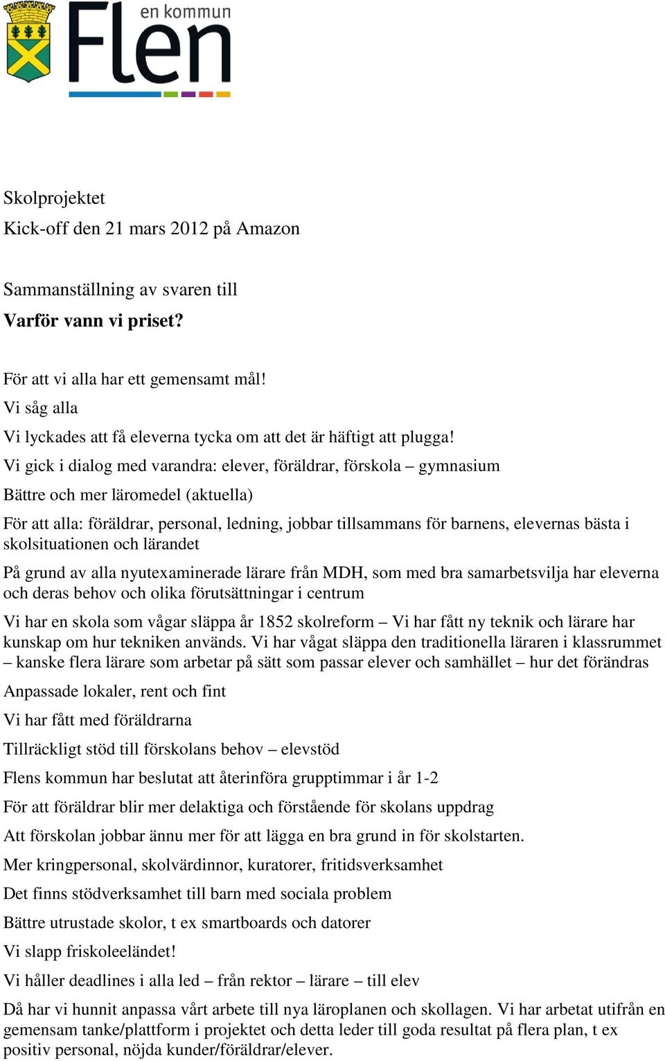 Vi gick i dialog med varandra: elever, föräldrar, förskola gymnasium Bättre och mer läromedel (aktuella) För att alla: föräldrar, personal, ledning, jobbar tillsammans för barnens, elevernas bästa i