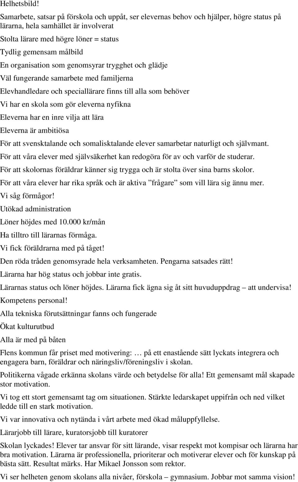 organisation som genomsyrar trygghet och glädje Väl fungerande samarbete med familjerna Elevhandledare och speciallärare finns till alla som behöver Vi har en skola som gör eleverna nyfikna Eleverna