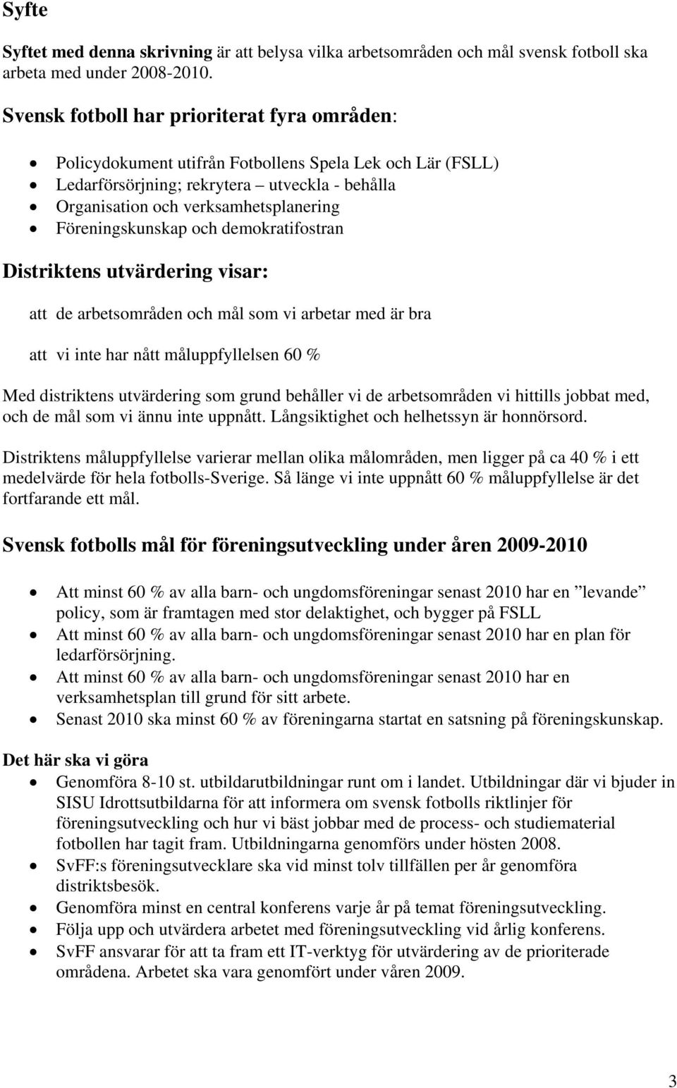 Föreningskunskap och demokratifostran Distriktens utvärdering visar: att de arbetsområden och mål som vi arbetar med är bra att vi inte har nått måluppfyllelsen 60 % Med distriktens utvärdering som