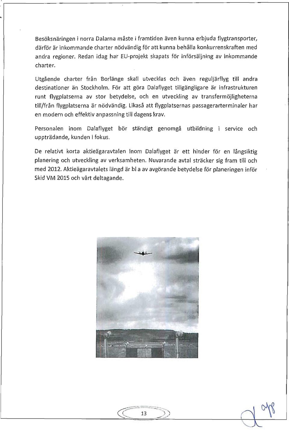 För att göra Dalaflyget tillgängligare är infrastrukturen runt flygplatserna av stor betydelse, och en utveckling av transfermöjligheterna till/från flygplatserna är nödvändig.