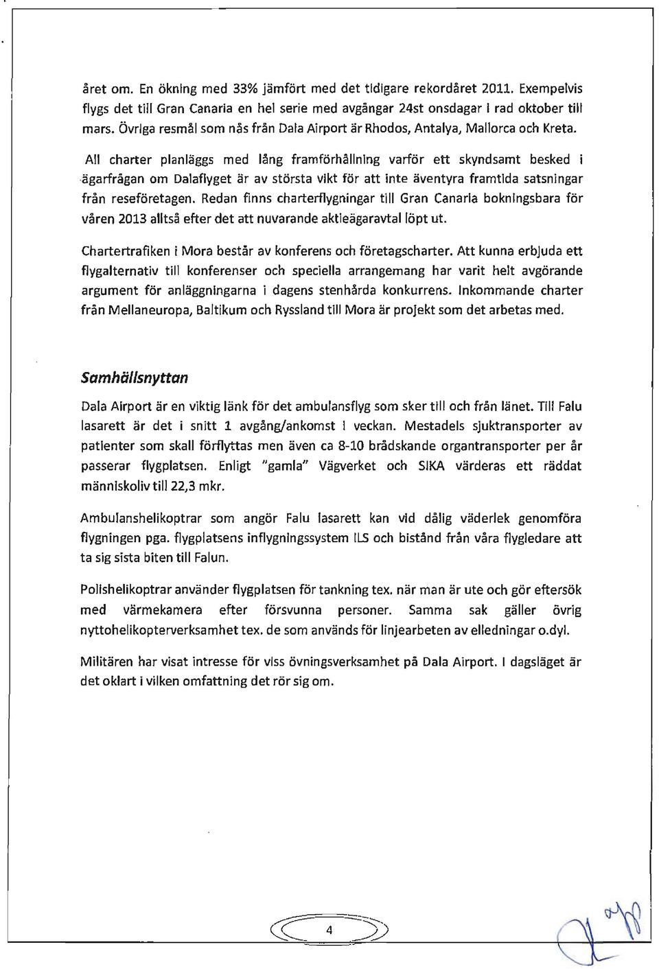 All charter planläggs med lång framförhållning varför ett skyndsamt besked i -ägarfrågan om Dalaflyget är av största vikt för att Inte äventyra framtida satsningar från reseföretagen.