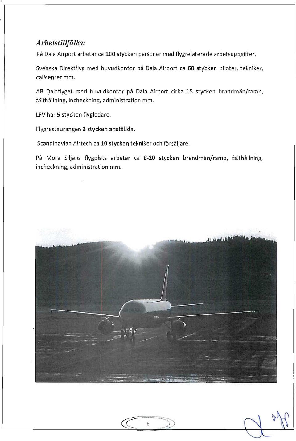 AB Dalaflyget med huvudkontor på Dala Airport cirka 15 stycken brandmän/ramp, fälthållning, incheckning, administration mm.