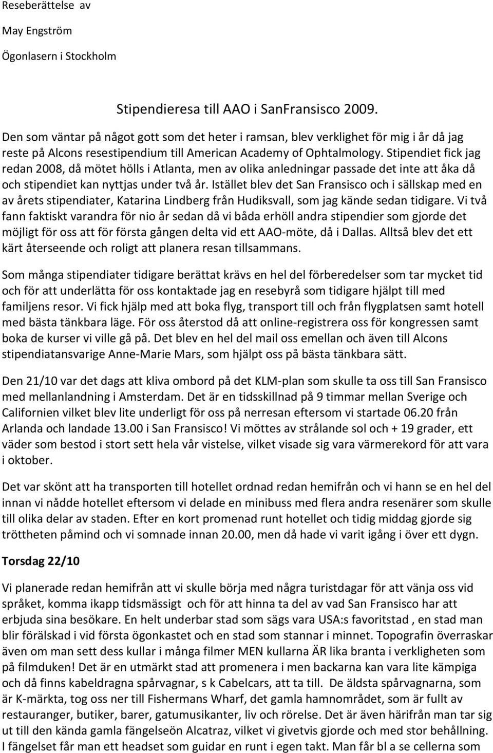 Stipendiet fick jag redan 2008, då mötet hölls i Atlanta, men av olika anledningar passade det inte att åka då och stipendiet kan nyttjas under två år.