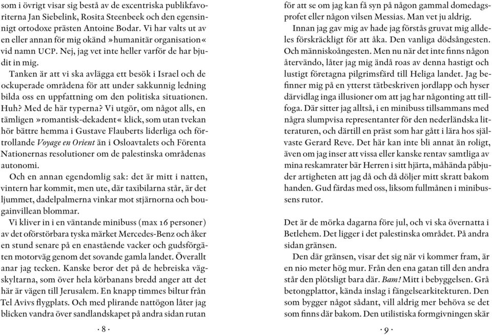 Tanken är att vi ska avlägga ett besök i Israel och de ockuperade områdena för att under sakkunnig ledning bilda oss en uppfattning om den politiska situationen. Huh? Med de här typerna?