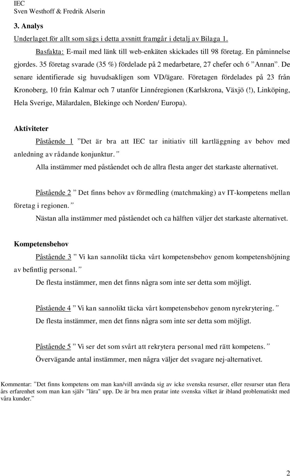 Företagen fördelades på 23 från Kronoberg, 10 från Kalmar och 7 utanför Linnéregionen (Karlskrona, Växjö (!), Linköping, Hela Sverige, Mälardalen, Blekinge och Norden/ Europa).