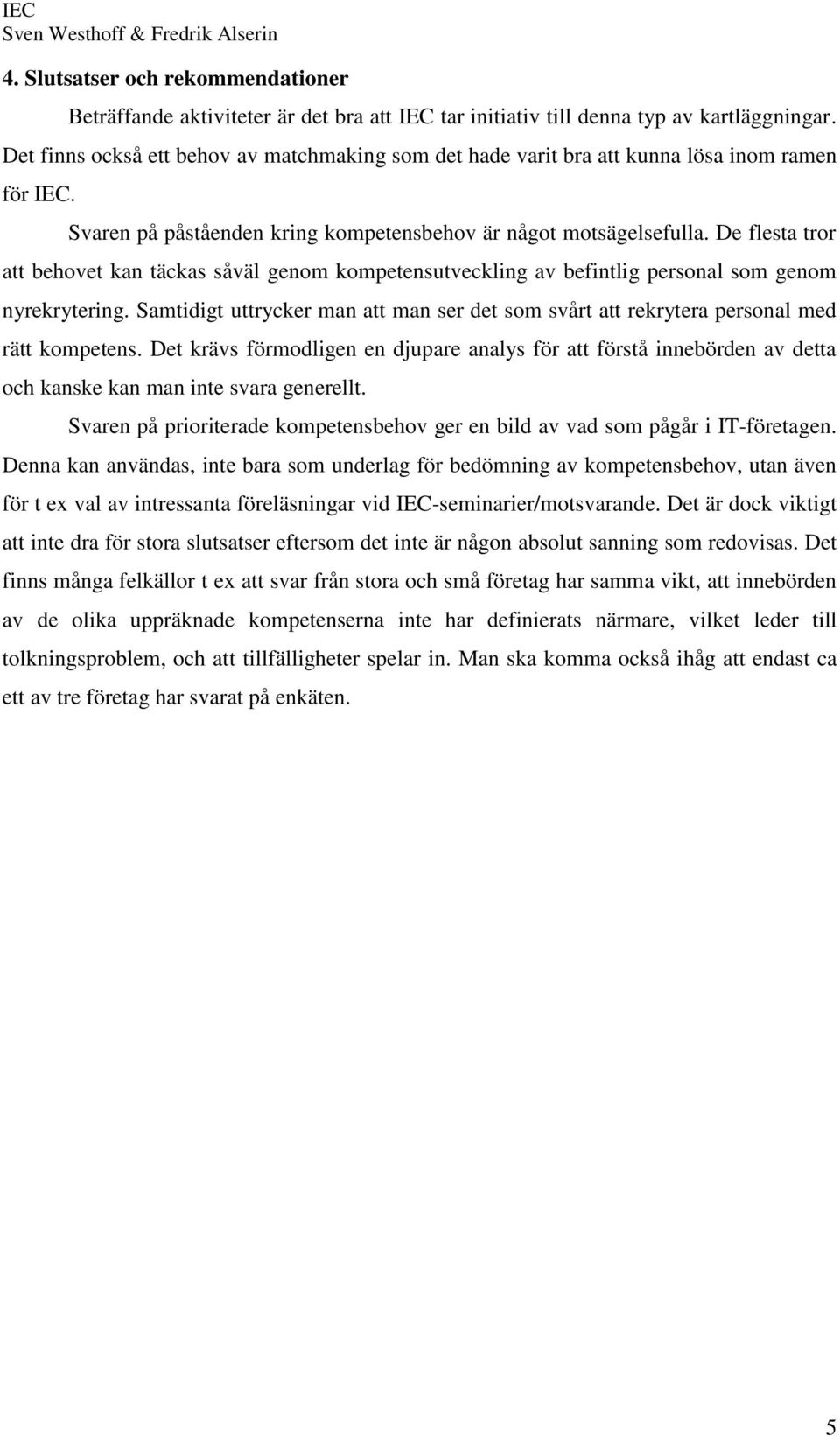 De flesta tror att behovet kan täckas såväl genom kompetensutveckling av befintlig personal som genom nyrekrytering.