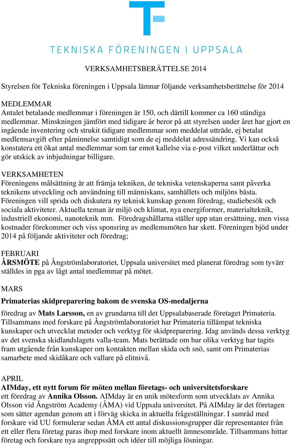 Minskningen jämfört med tidigare år beror på att styrelsen under året har gjort en ingående inventering och strukit tidigare medlemmar som meddelat utträde, ej betalat medlemsavgift efter påminnelse