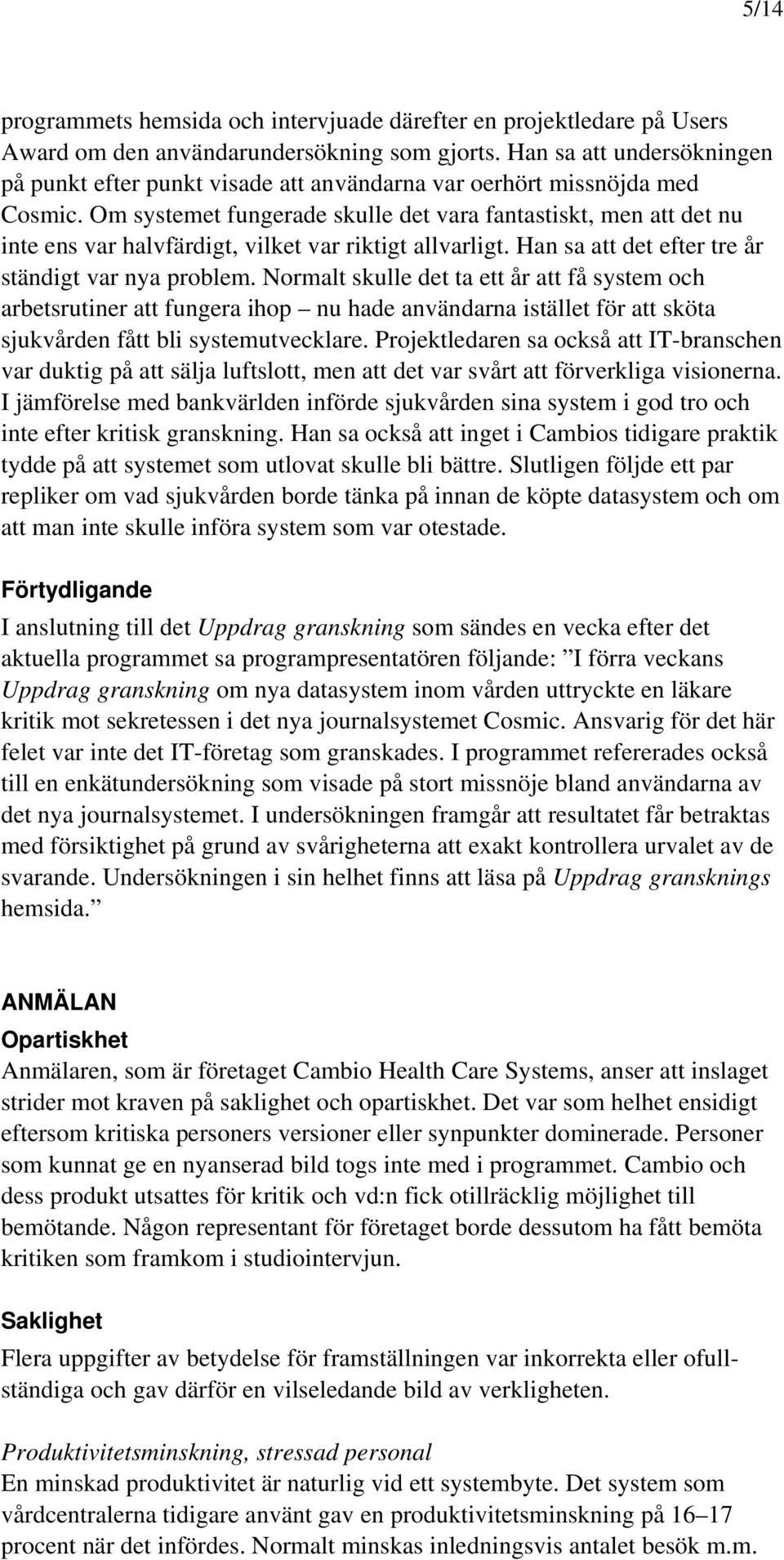 Om systemet fungerade skulle det vara fantastiskt, men att det nu inte ens var halvfärdigt, vilket var riktigt allvarligt. Han sa att det efter tre år ständigt var nya problem.