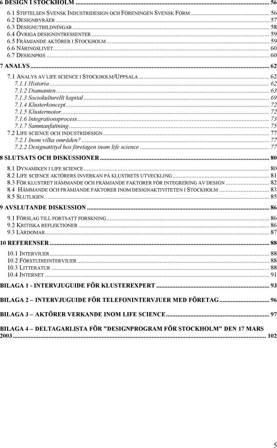 .. 69 7.1.4 Klusterkoncept... 72 7.1.5 Klustermotor... 72 7.1.6 Integrationsprocess... 73 7.1.7 Sammanfattning... 75 7.2 LIFE SCIENCE OCH INDUSTRIDESIGN... 77 7.2.1 Inom vilka områden?... 77 7.2.2 Designattityd hos företagen inom life science.