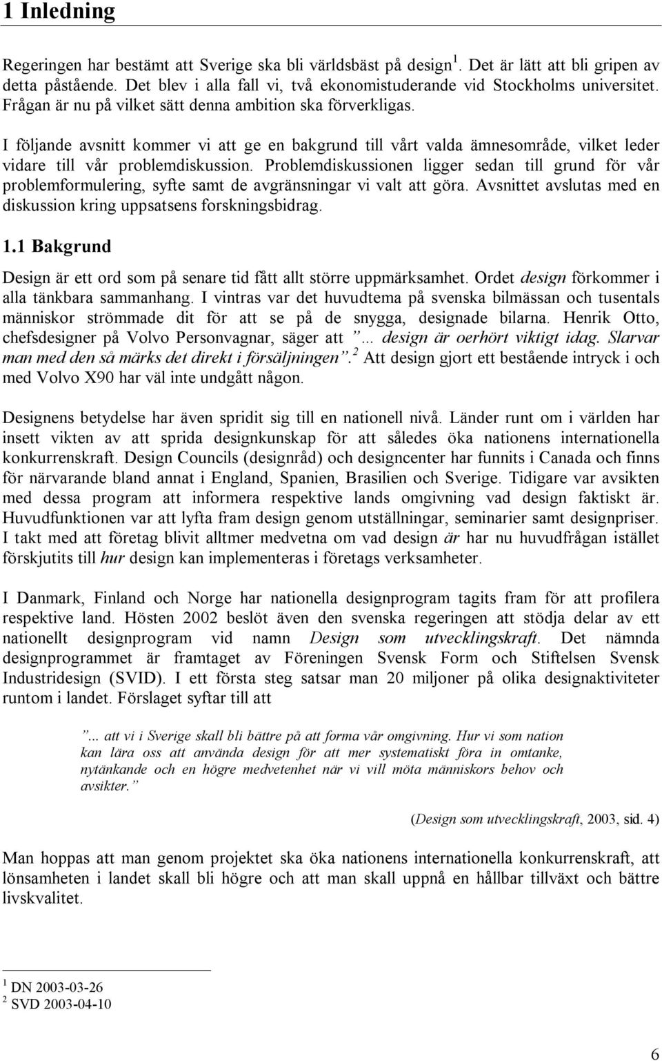 Problemdiskussionen ligger sedan till grund för vår problemformulering, syfte samt de avgränsningar vi valt att göra. Avsnittet avslutas med en diskussion kring uppsatsens forskningsbidrag. 1.