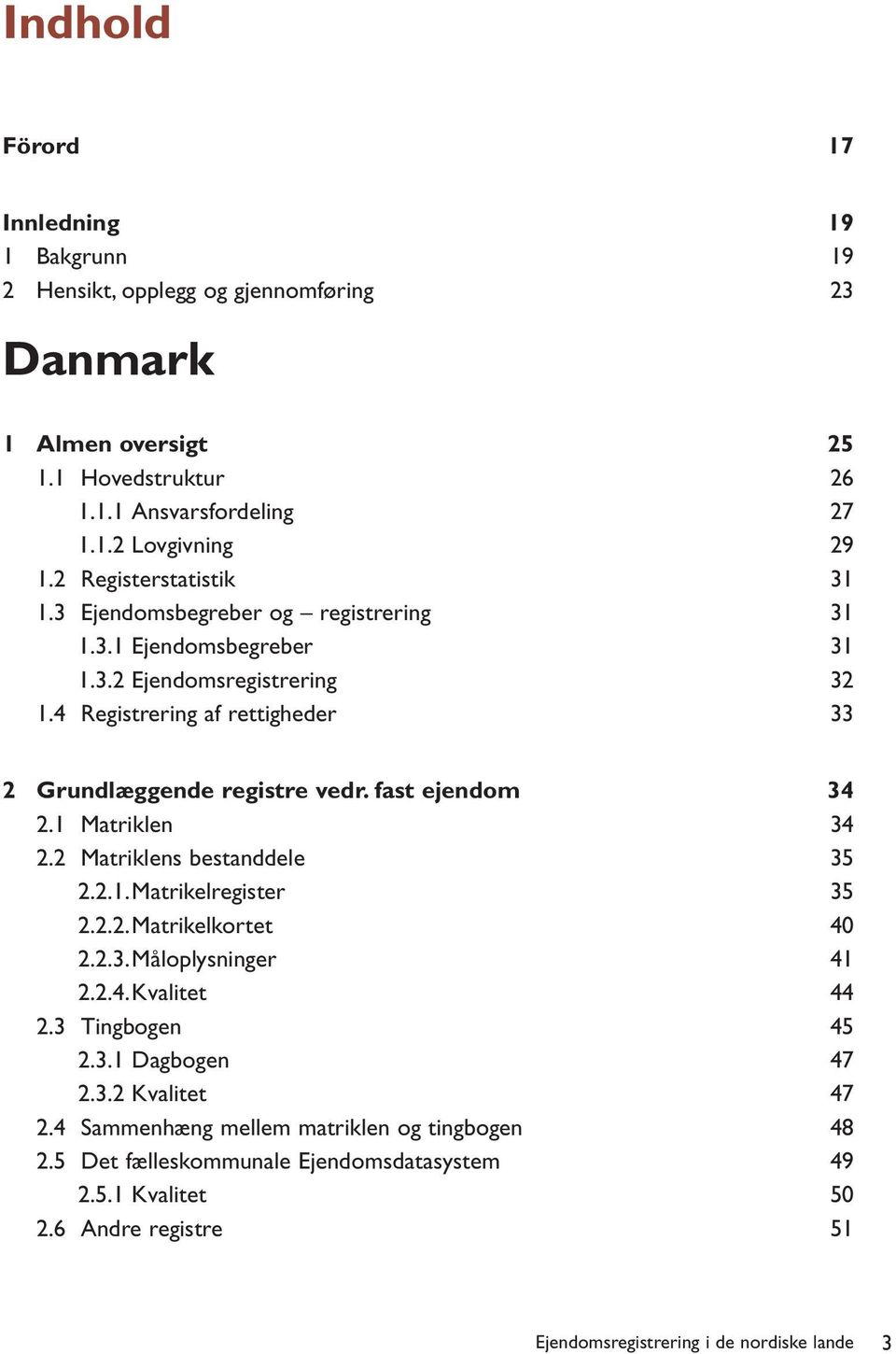 fast ejendom 34 2.1 Matriklen 34 2.2 Matriklens bestanddele 35 2.2.1.Matrikelregister 35 2.2.2.Matrikelkortet 40 2.2.3.Måloplysninger 41 2.2.4.Kvalitet 44 2.3 Tingbogen 45 2.3.1 Dagbogen 47 2.