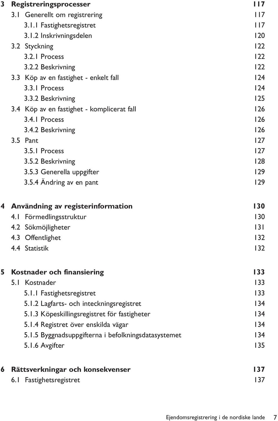 5.2 Beskrivning 128 3.5.3 Generella uppgifter 129 3.5.4 Ändring av en pant 129 4 Användning av registerinformation 130 4.1 Förmedlingsstruktur 130 4.2 Sökmöjligheter 131 4.3 Offentlighet 132 4.