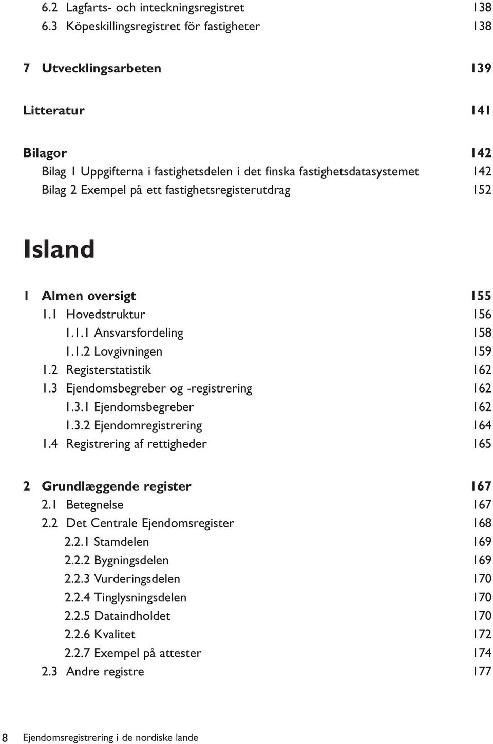 fastighetsregisterutdrag 152 Island 1 Almen oversigt 155 1.1 Hovedstruktur 156 1.1.1 Ansvarsfordeling 158 1.1.2 Lovgivningen 159 1.2 Registerstatistik 162 1.3 Ejendomsbegreber og -registrering 162 1.