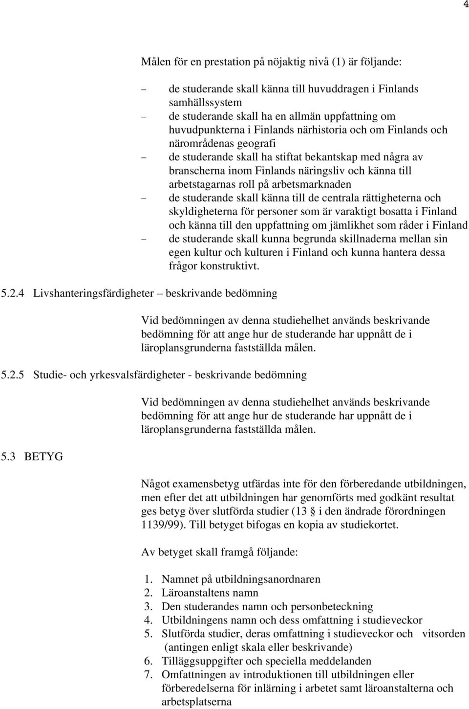 arbetsmarknaden de studerande skall känna till de centrala rättigheterna och skyldigheterna för personer som är varaktigt bosatta i Finland och känna till den uppfattning om jämlikhet som råder i