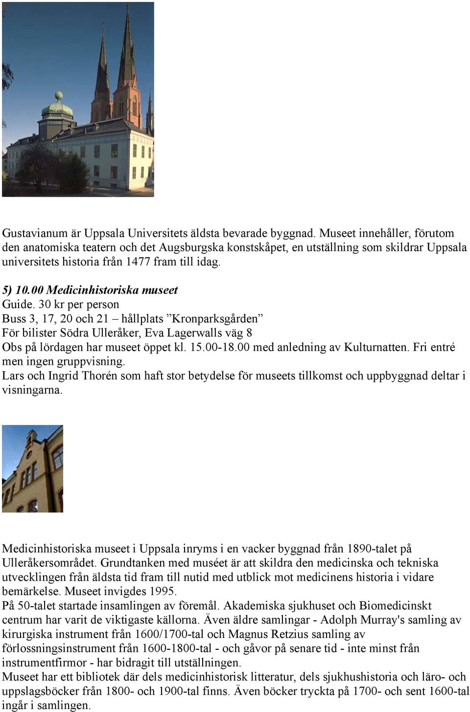 00 Medicinhistoriska museet Guide. 30 kr per person Buss 3, 17, 20 och 21 hållplats Kronparksgården För bilister Södra Ulleråker, Eva Lagerwalls väg 8 Obs på lördagen har museet öppet kl. 15.00-18.