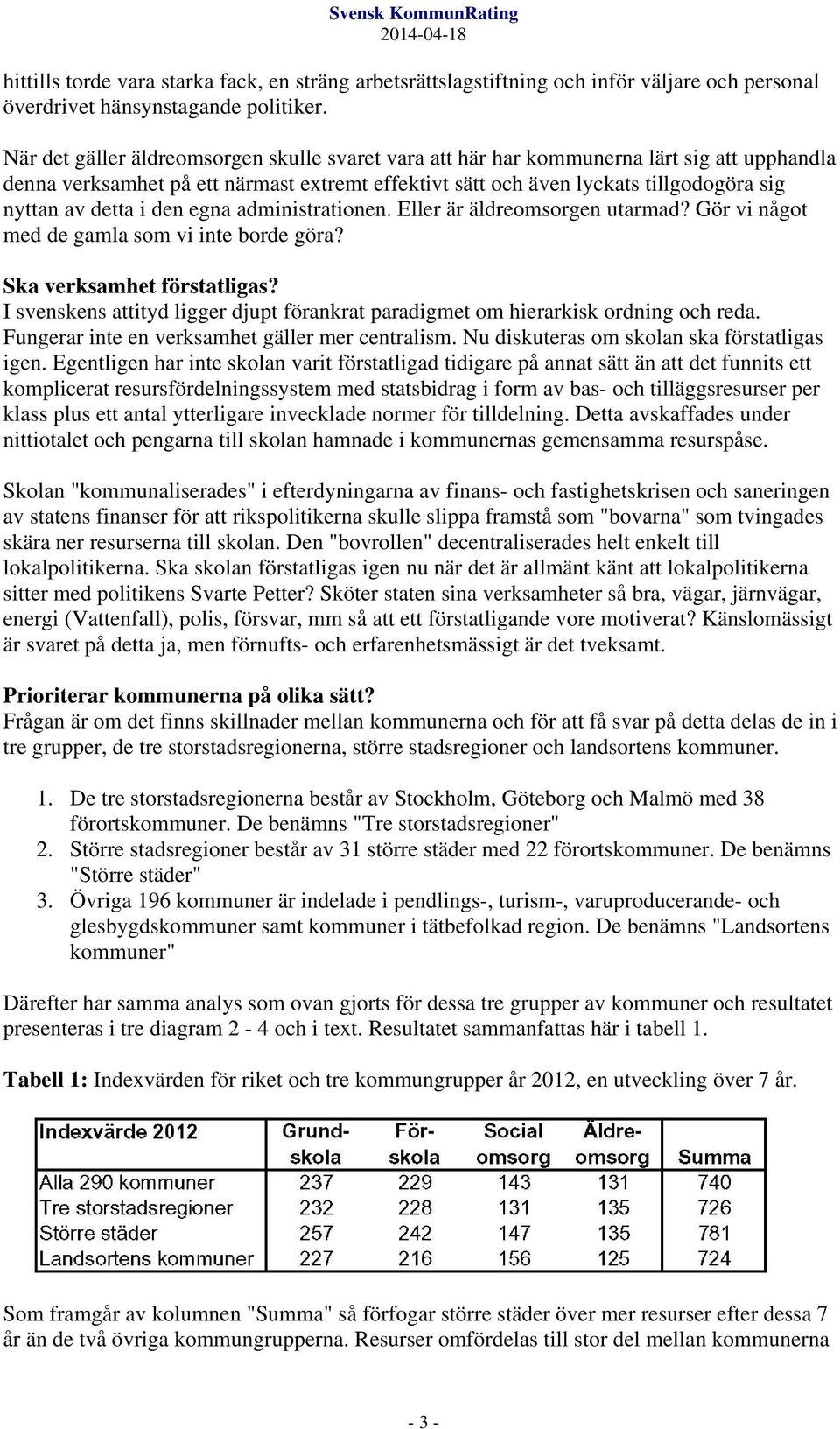 i den egna administrationen. Eller är äldreomsorgen utarmad? Gör vi något med de gamla som vi inte borde göra? Ska verksamhet förstatligas?