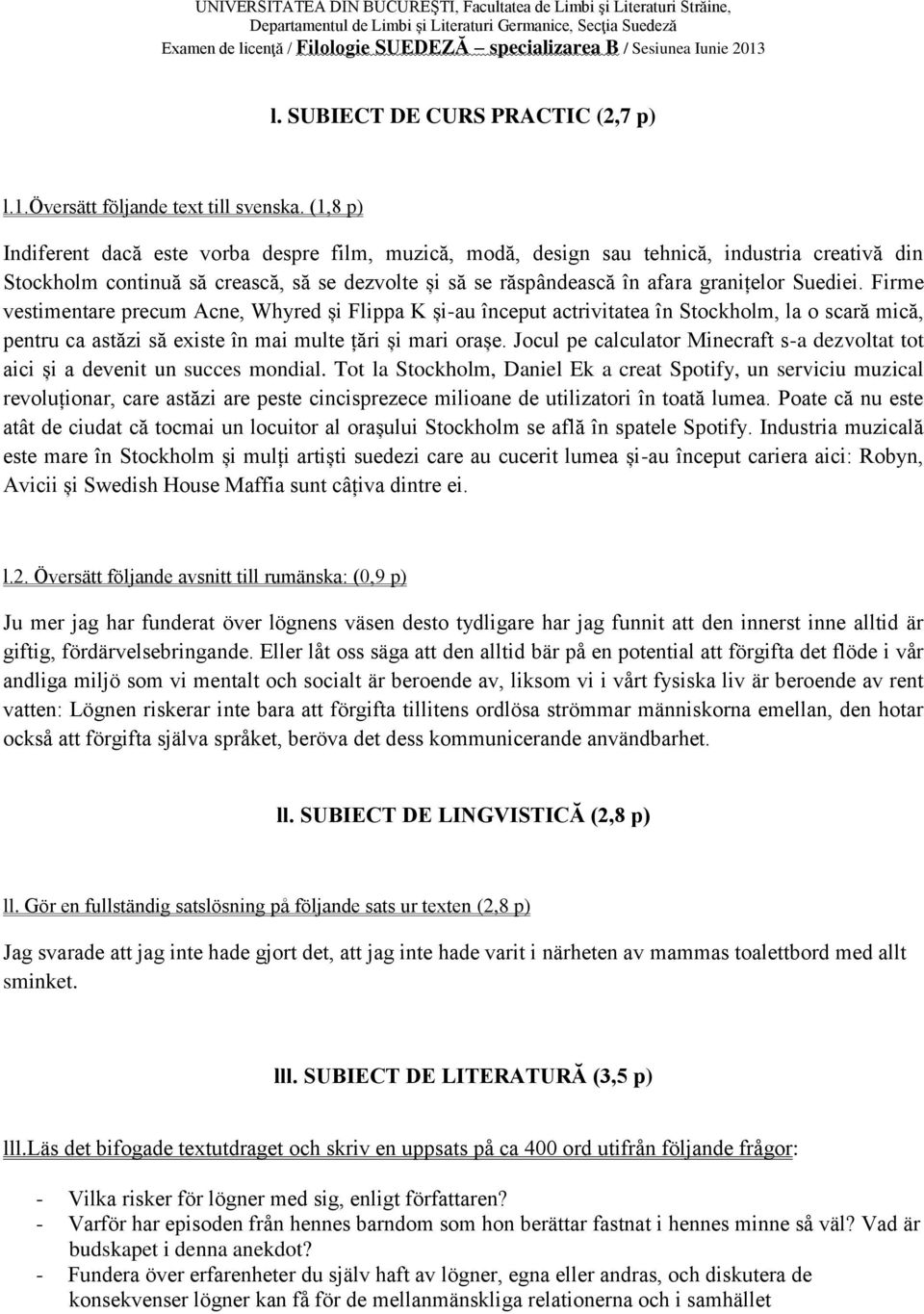 Suediei. Firme vestimentare precum Acne, Whyred și Flippa K și-au început actrivitatea în Stockholm, la o scară mică, pentru ca astăzi să existe în mai multe țări și mari orașe.