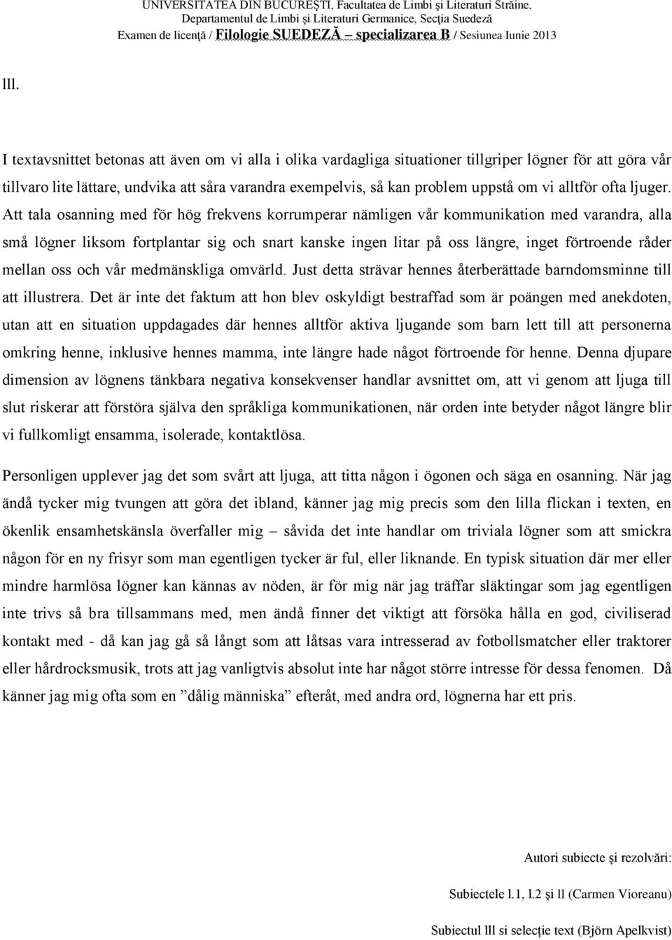 Att tala osanning med för hög frekvens korrumperar nämligen vår kommunikation med varandra, alla små lögner liksom fortplantar sig och snart kanske ingen litar på oss längre, inget förtroende råder