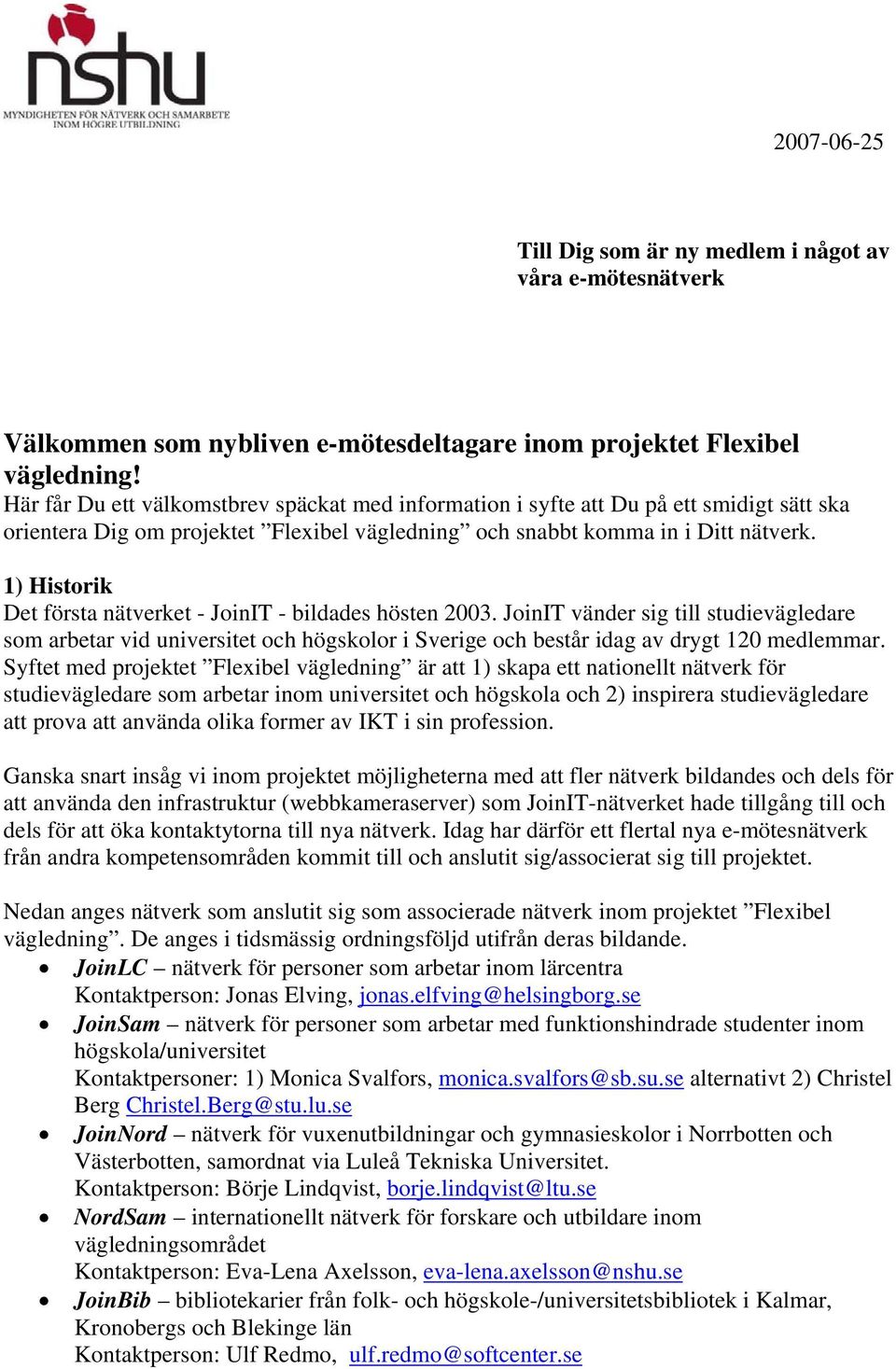 1) Historik Det första nätverket - JoinIT - bildades hösten 2003. JoinIT vänder sig till studievägledare som arbetar vid universitet och högskolor i Sverige och består idag av drygt 120 medlemmar.