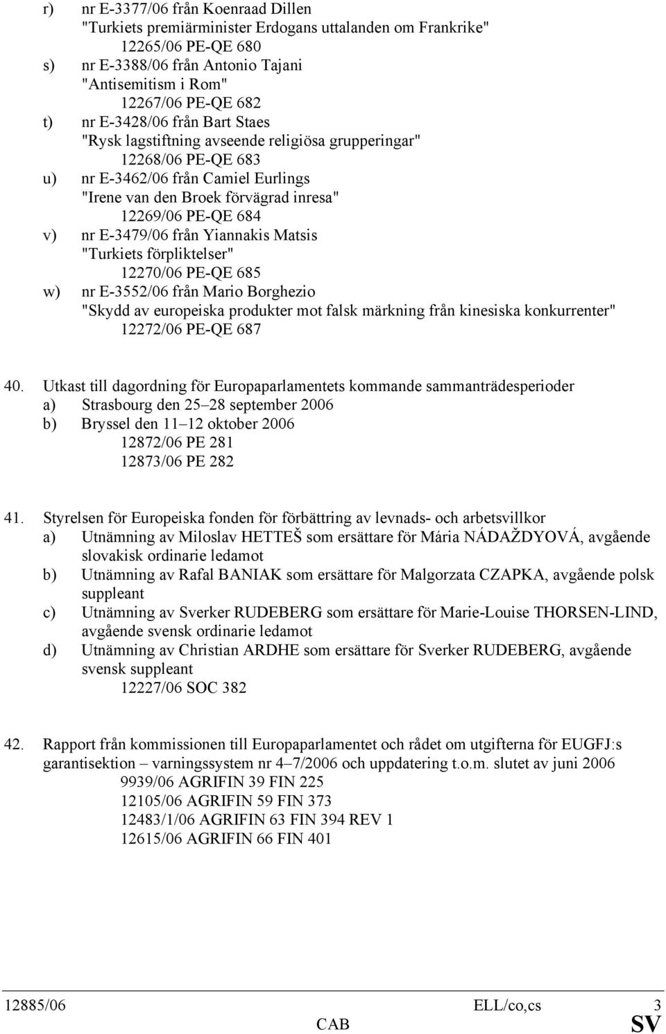 E-3479/06 från Yiannakis Matsis "Turkiets förpliktelser" 12270/06 PE-QE 685 w) nr E-3552/06 från Mario Borghezio "Skydd av europeiska produkter mot falsk märkning från kinesiska konkurrenter"