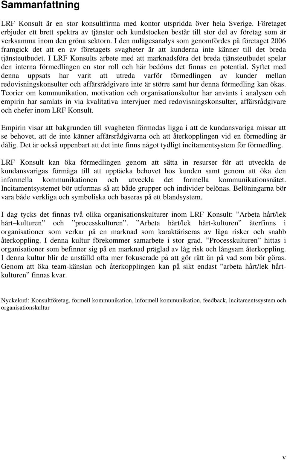 I den nulägesanalys som genomfördes på företaget 2006 framgick det att en av företagets svagheter är att kunderna inte känner till det breda tjänsteutbudet.