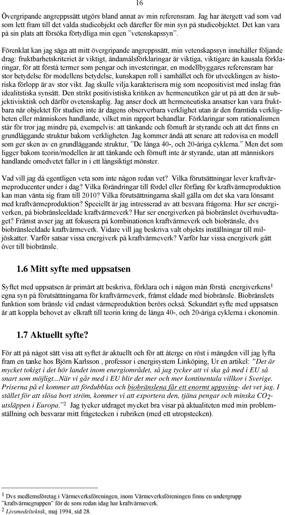 Förenklat kan jag säga att mitt övergripande angreppssätt, min vetenskapssyn innehåller följande drag: fruktbarhetskriteriet är viktigt, ändamålsförklaringar är viktiga, viktigare än kausala