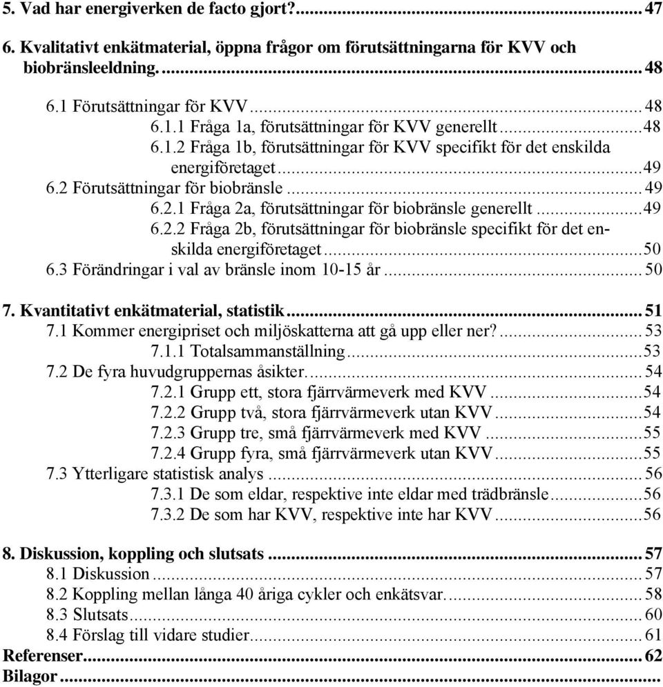 ..50 6.3 Förändringar i val av bränsle inom 10-15 år... 50 7. Kvantitativt enkätmaterial, statistik... 51 7.1 Kommer energipriset och miljöskatterna att gå upp eller ner?... 53 7.1.1 Totalsammanställning.