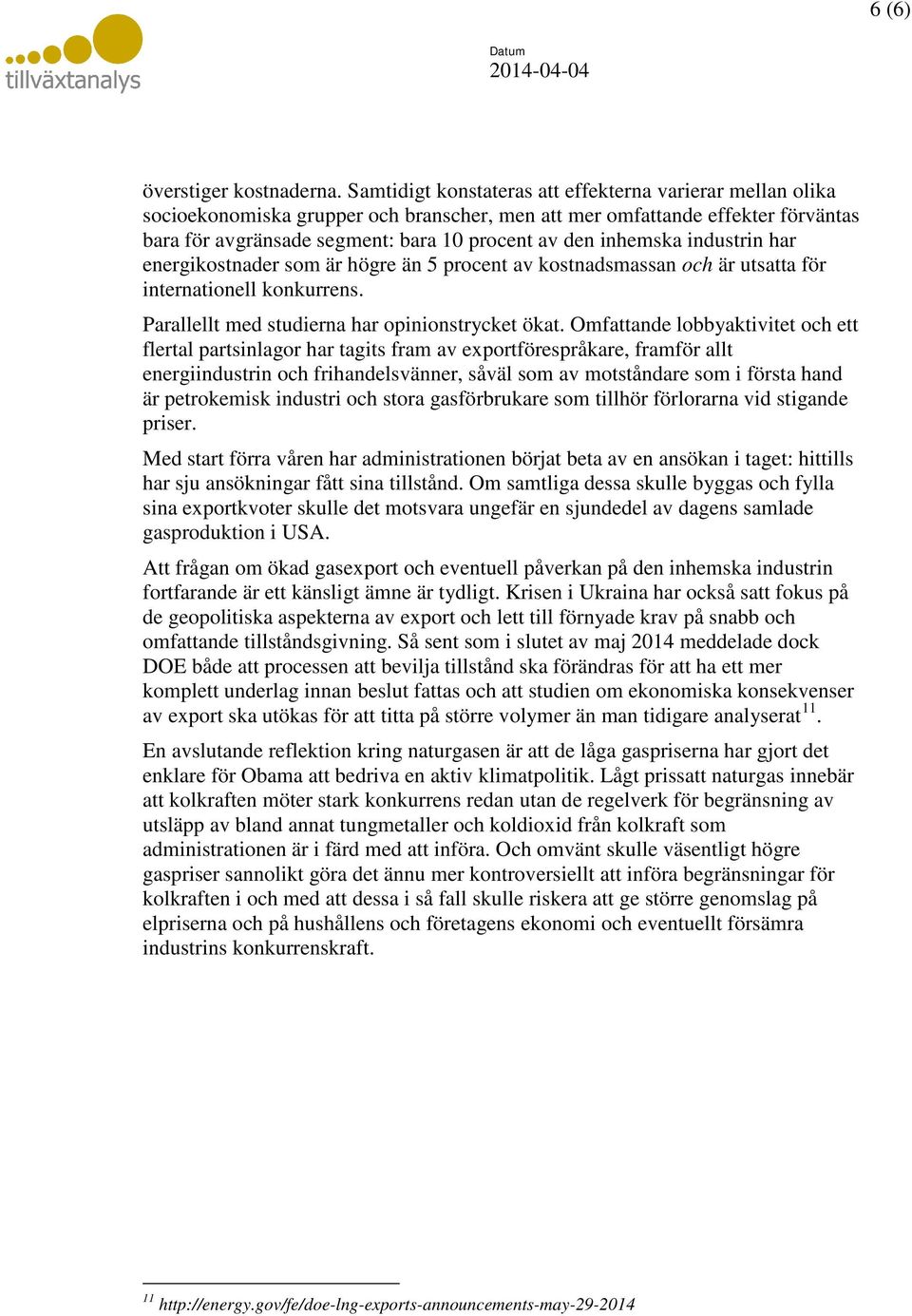 inhemska industrin har energikostnader som är högre än 5 procent av kostnadsmassan och är utsatta för internationell konkurrens. Parallellt med studierna har opinionstrycket ökat.