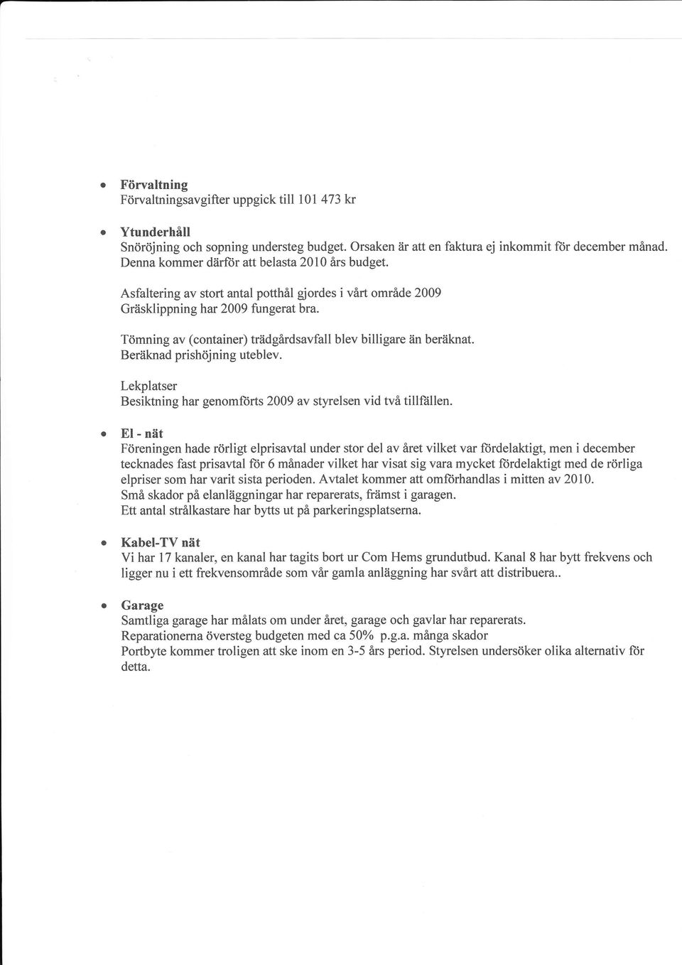 Tömning av (container) trädgårdsavfall blev billigare än beräknat. Beräknad prishöjning uteblev. Lekplatser Besiktning har genomforts 2009 av styrelsen vid wå tillftillen.