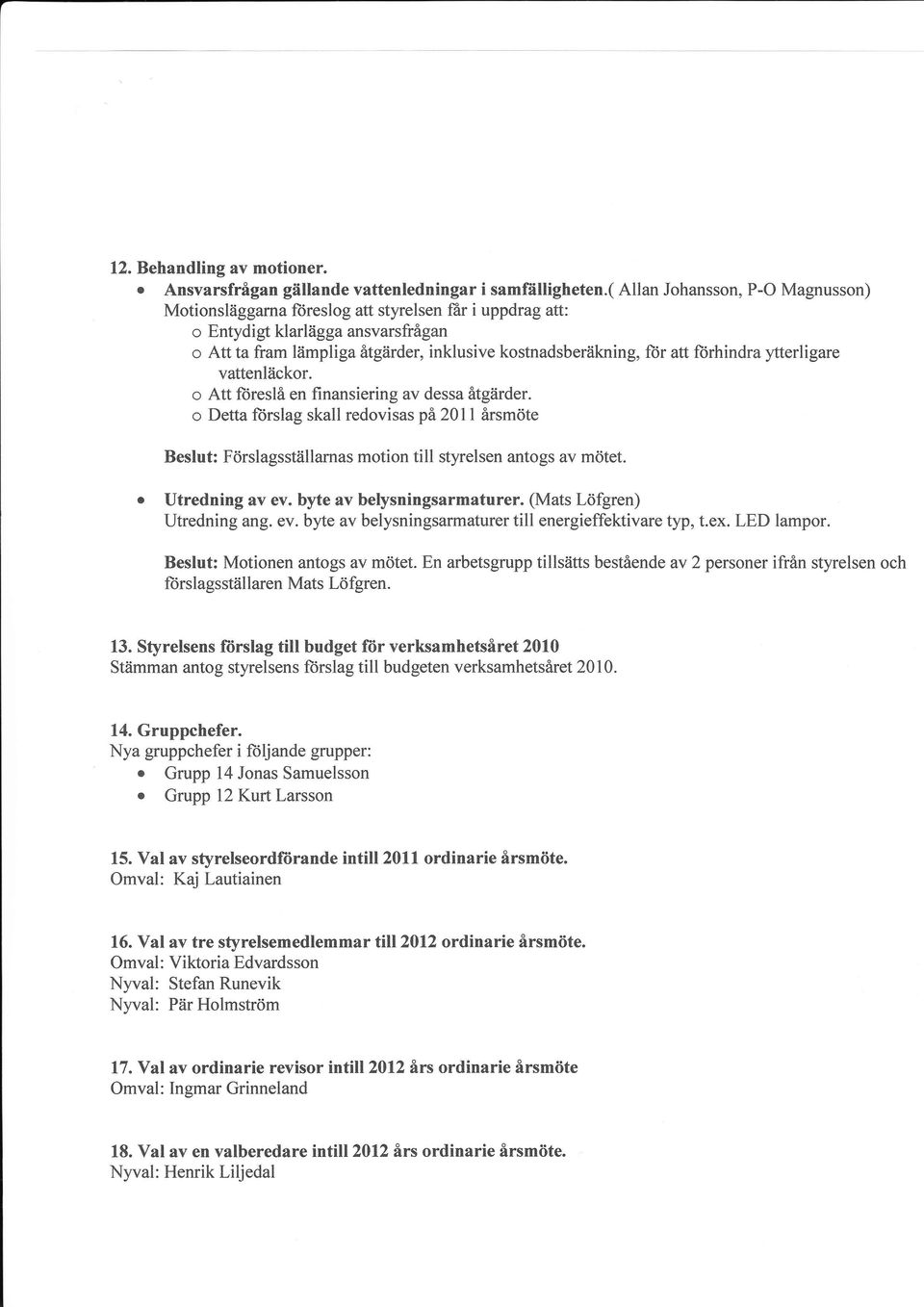 fiirhindra ytterligare vattenläckor. o Att foreslå en finansiering av dessa åtgärder. o Detta forslag skall redovisas på 2011 årsmöte Beslut: Förslagsställarnas motion till styrelsen antogs av mötet.