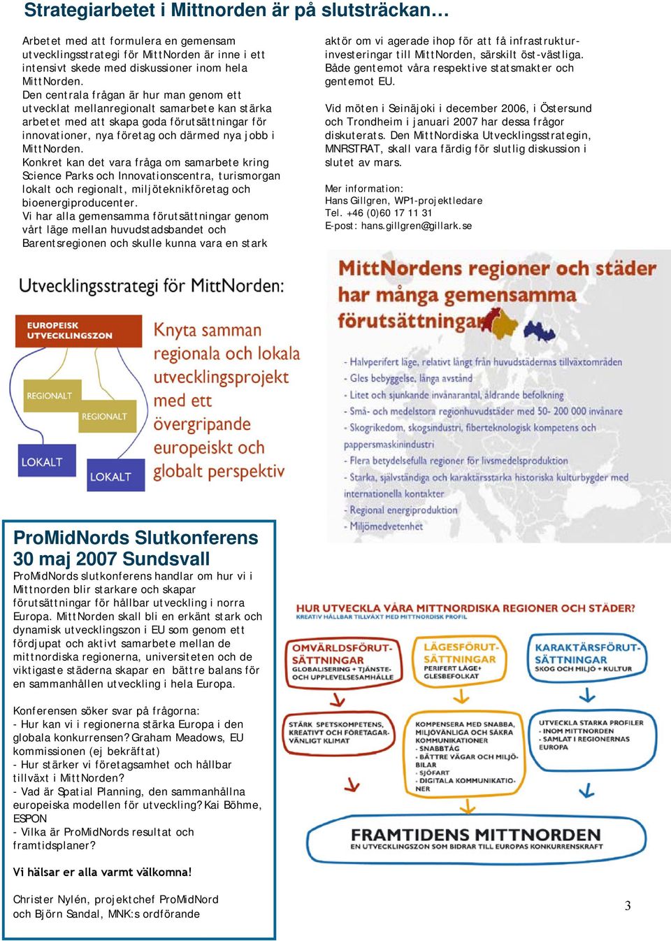 Konkret kan det vara fråga om samarbete kring Science Parks och Innovationscentra, turismorgan lokalt och regionalt, miljöteknikföretag och bioenergiproducenter.