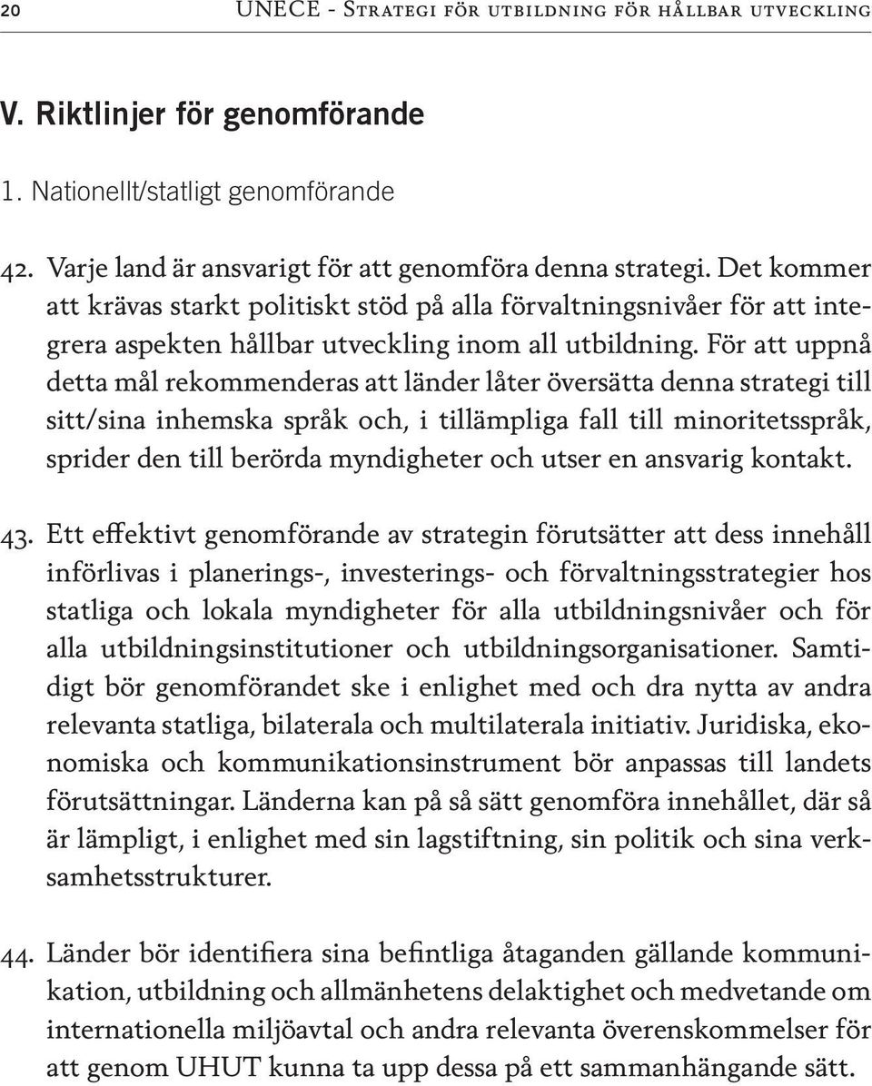 För att uppnå detta mål rekommenderas att länder låter översätta denna strategi till sitt/sina inhemska språk och, i tillämpliga fall till minoritetsspråk, sprider den till berörda myndigheter och