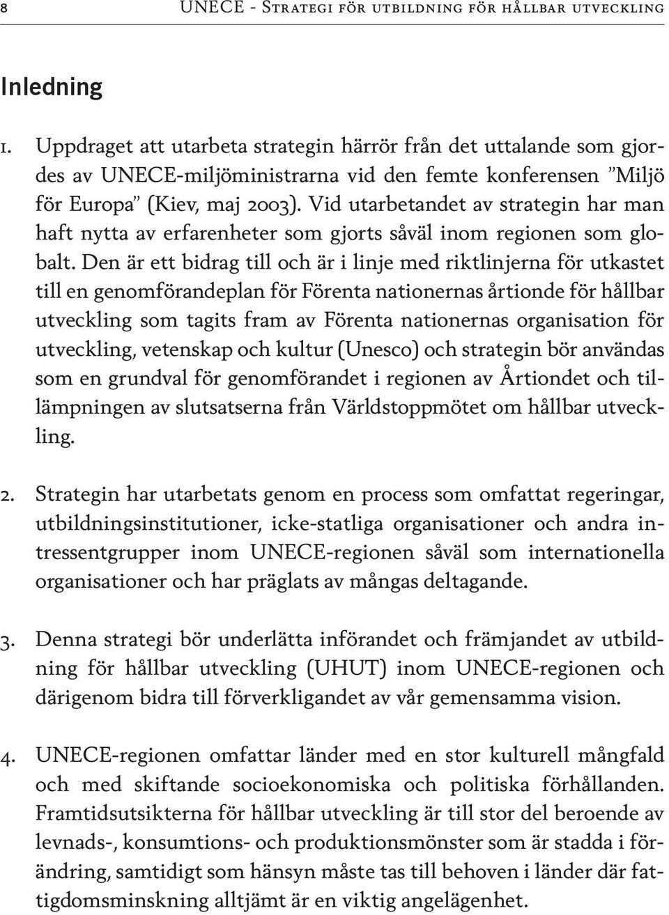 Vid utarbetandet av strategin har man haft nytta av erfarenheter som gjorts såväl inom regionen som globalt.