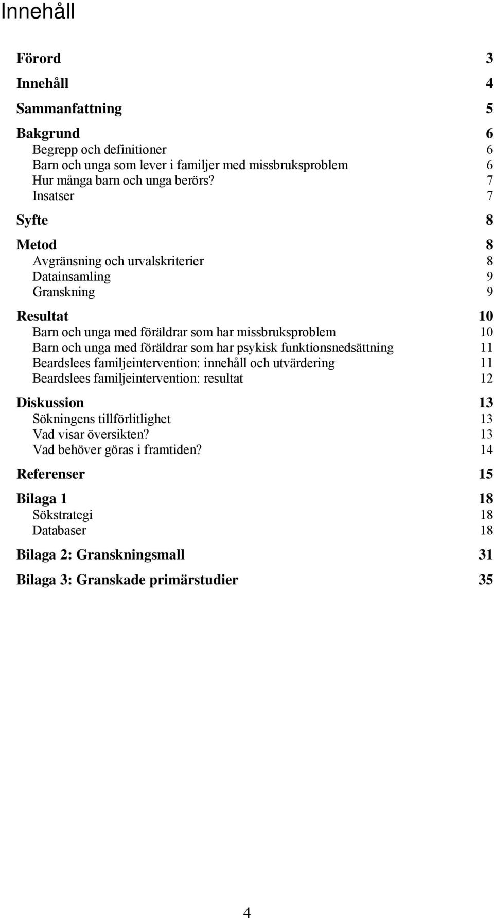 föräldrar som har psykisk funktionsnedsättning 11 Beardslees familjeintervention: innehåll och utvärdering 11 Beardslees familjeintervention: resultat 12 Diskussion 13 Sökningens