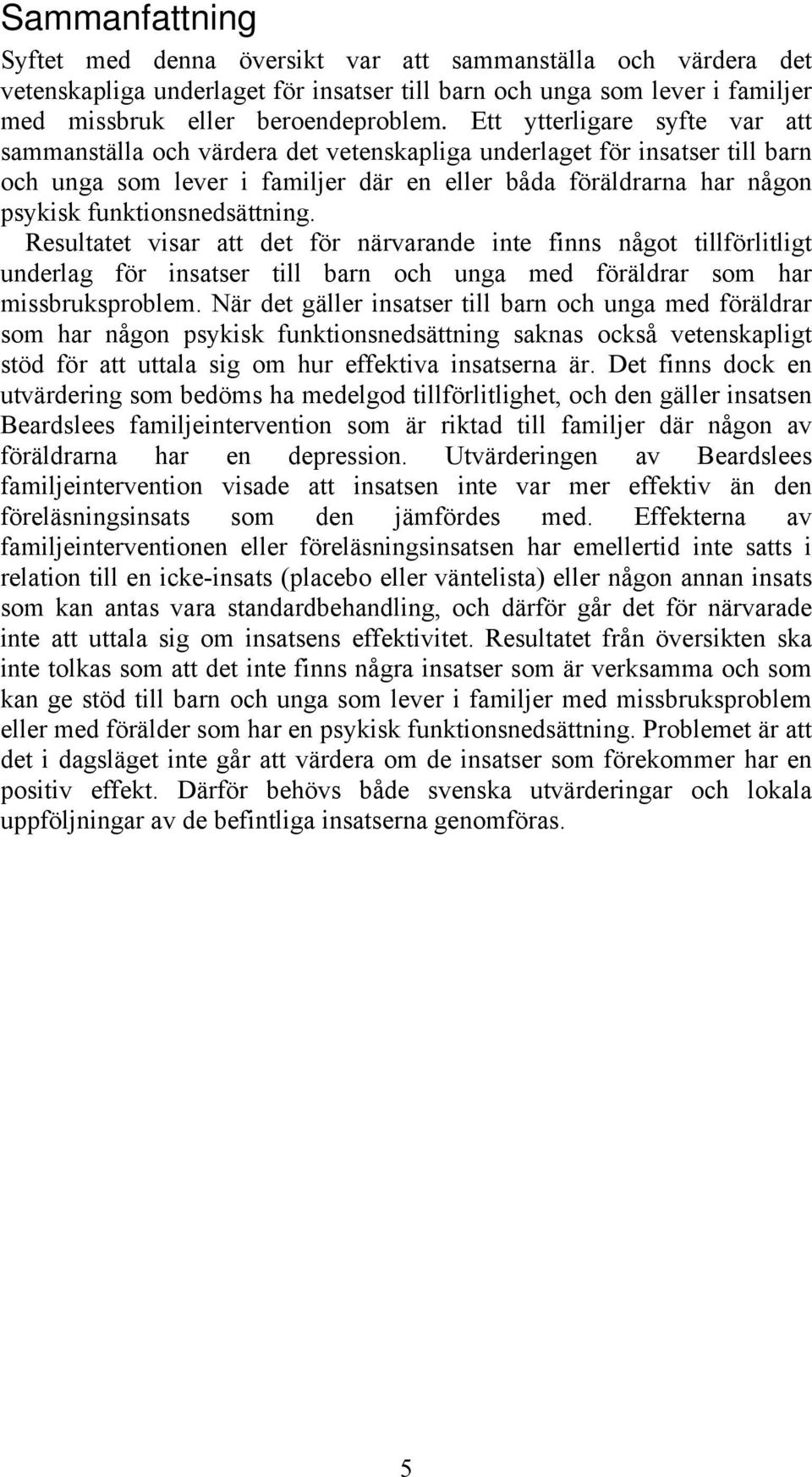 funktionsnedsättning. Resultatet visar att det för närvarande inte finns något tillförlitligt underlag för insatser till barn och unga med föräldrar som har missbruksproblem.