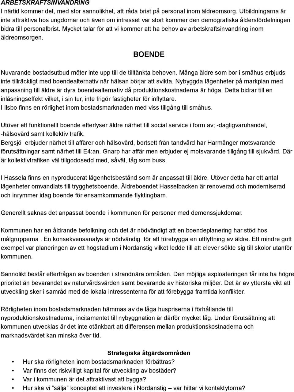 Mycket talar för att vi kommer att ha behov av arbetskraftsinvandring inom äldreomsorgen. BOENDE Nuvarande bostadsutbud möter inte upp till de tilltänkta behoven.