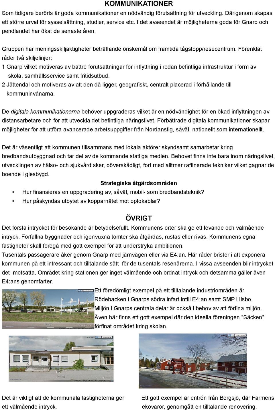 Förenklat råder två skiljelinjer: 1 Gnarp vilket motiveras av bättre förutsättningar för inflyttning i redan befintliga infrastruktur i form av skola, samhällsservice samt fritidsutbud.