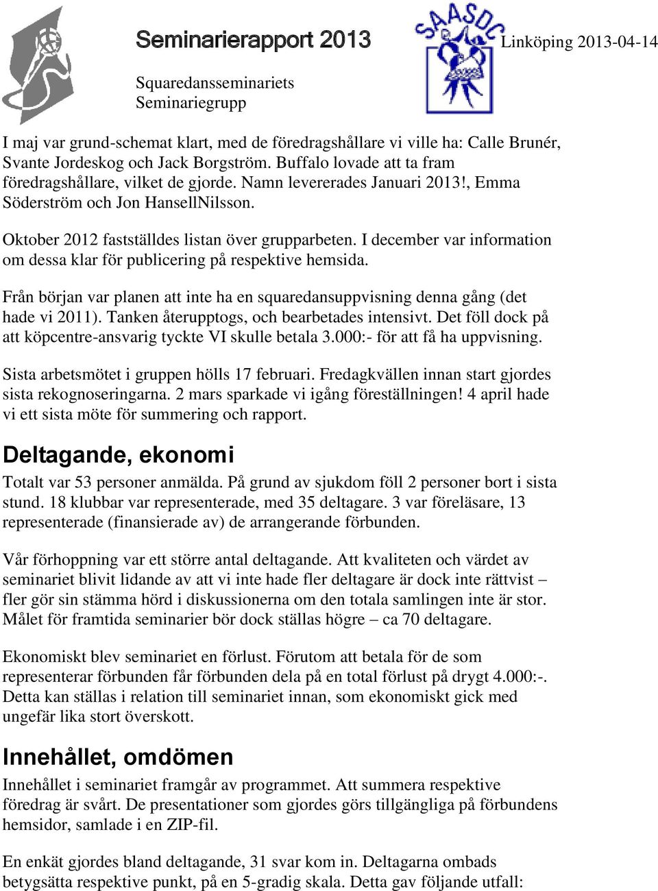 I december var information om dessa klar för publicering på respektive hemsida. Från början var planen att inte ha en squaredansuppvisning denna gång (det hade vi 2011).