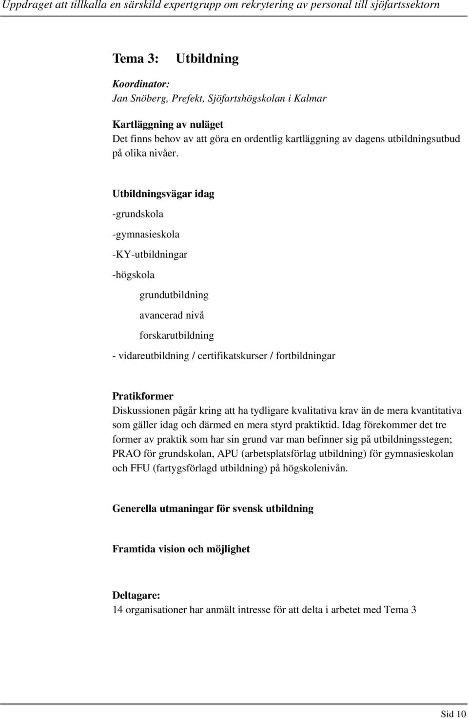 Utbildningsvägar idag -grundskola -gymnasieskola -KY-utbildningar -högskola grundutbildning avancerad nivå forskarutbildning - vidareutbildning / certifikatskurser / fortbildningar Pratikformer