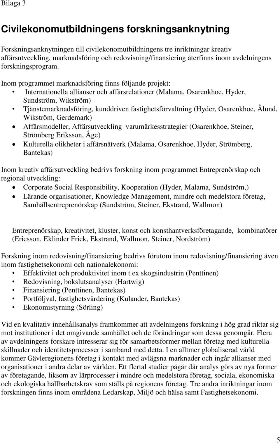 Inom programmet marknadsföring finns följande projekt: Internationella allianser och affärsrelationer (Malama, Osarenkhoe, Hyder, Sundström, Wikström) Tjänstemarknadsföring, kunddriven