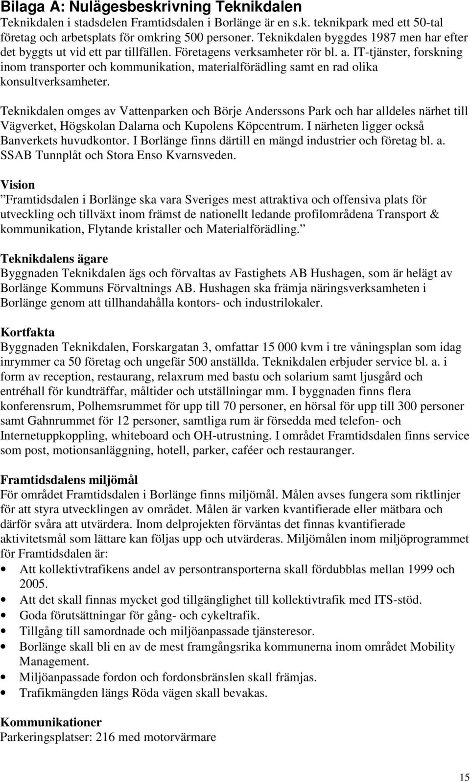 IT-tjänster, forskning inom transporter och kommunikation, materialförädling samt en rad olika konsultverksamheter.