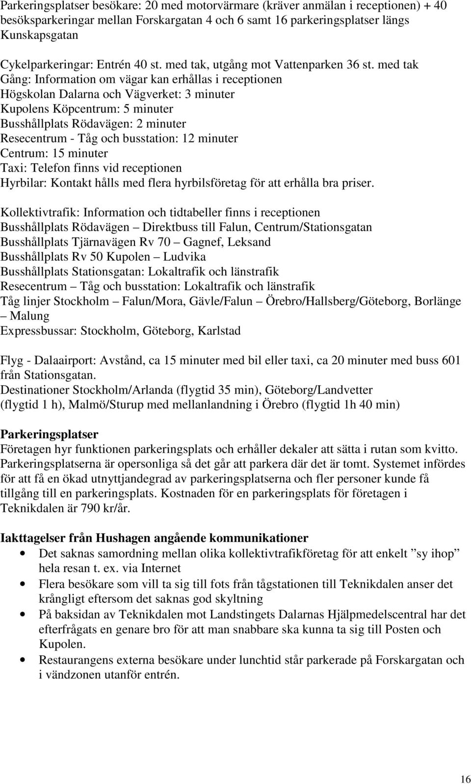 med tak Gång: Information om vägar kan erhållas i receptionen Högskolan Dalarna och Vägverket: 3 minuter Kupolens Köpcentrum: 5 minuter Busshållplats Rödavägen: 2 minuter Resecentrum - Tåg och